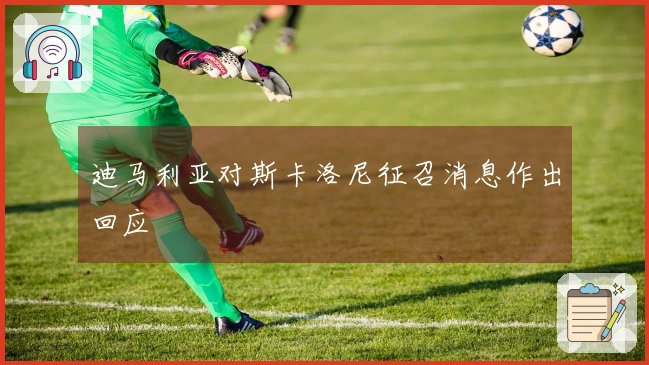 迪马利亚对斯卡洛尼征召消息作出回应