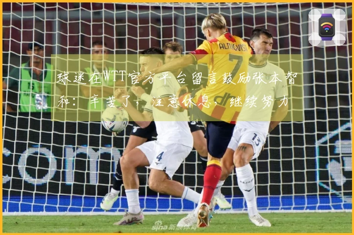 球迷在WTT官方平台留言鼓励张本智和：辛苦了，注意休息，继续努力！