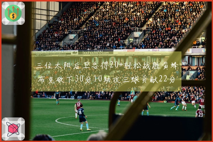三位太阳后卫各得20+轻松战胜黄蜂 布克砍下30分10助攻三球贡献22分7篮板6助攻