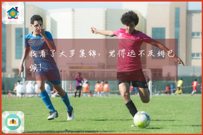 我看了大罗集锦，觉得远不及姆巴佩！