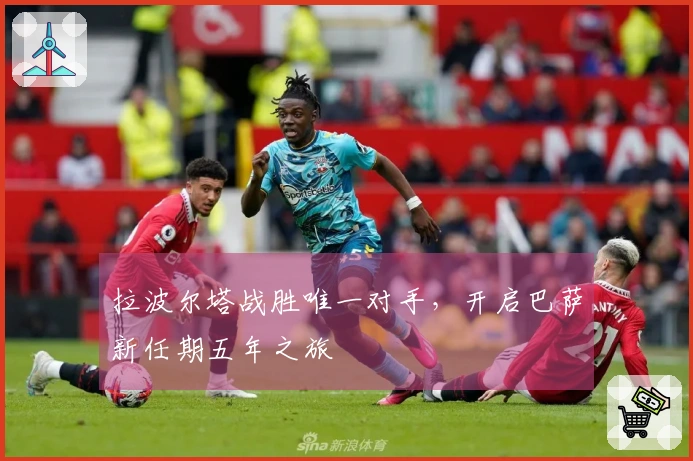 拉波尔塔战胜唯一对手，开启巴萨新任期五年之旅