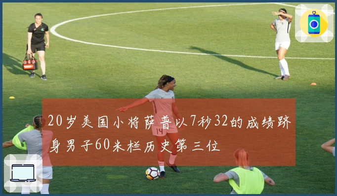 20岁美国小将萨普以7秒32的成绩跻身男子60米栏历史第三位
